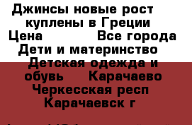 Джинсы новые рост 116 куплены в Греции › Цена ­ 1 000 - Все города Дети и материнство » Детская одежда и обувь   . Карачаево-Черкесская респ.,Карачаевск г.